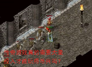 传奇游戏真的需要大量投入才能玩得尽兴吗? 传奇游戏真的需要大量投入才能玩得尽兴吗?