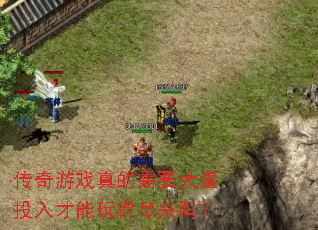 传奇游戏真的需要大量投入才能玩得尽兴吗? 传奇游戏真的需要大量投入才能玩得尽兴吗?