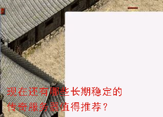 现在还有哪些长期稳定的传奇服务器值得推荐? 现在还有哪些长期稳定的传奇服务器值得推荐?