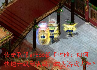 传奇私服sf666新手攻略:如何快速升级到满级,成为游戏大神? 传奇私服sf666新手攻略:如何快速升级到满级,成为游戏大神?