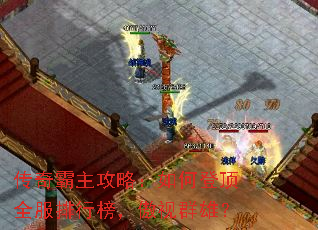 传奇霸主攻略:如何登顶全服排行榜,傲视群雄? 传奇霸主攻略:如何登顶全服排行榜,傲视群雄?