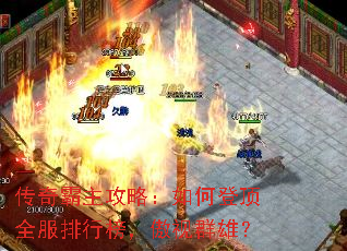 传奇霸主攻略:如何登顶全服排行榜,傲视群雄? 传奇霸主攻略:如何登顶全服排行榜,傲视群雄?