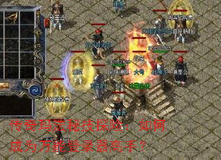 传奇玛法秘技探险:如何成为万能登录器高手? 传奇玛法秘技探险:如何成为万能登录器高手?