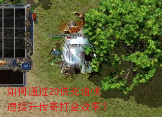 如何通过20倍充值快速提升传奇打金效率? 如何通过20倍充值快速提升传奇打金效率?