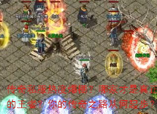 传奇私服热度爆棚?哪家才是真正的王者?你的传奇之路从何起步? 传奇私服热度爆棚?哪家才是真正的王者?你的传奇之路从何起步?