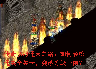 传奇私服通天之路:如何轻松通关全关卡,突破等级上限? 传奇私服通天之路:如何轻松通关全关卡,突破等级上限?