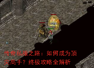 传奇私服之路:如何成为顶尖高手?终极攻略全解析 传奇私服之路:如何成为顶尖高手?终极攻略全解析