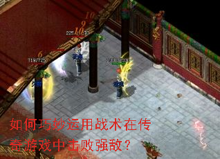 如何巧妙运用战术在传奇游戏中击败强敌? 如何巧妙运用战术在传奇游戏中击败强敌?