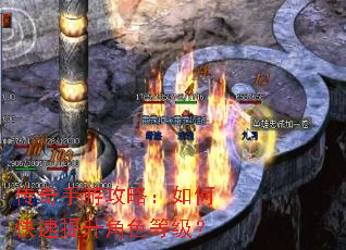 传奇手游攻略:如何快速提升角色等级? 传奇手游攻略:如何快速提升角色等级?