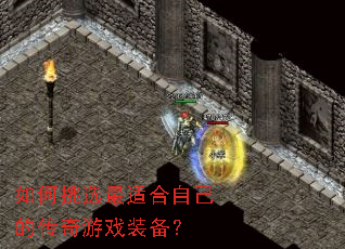 如何挑选最适合自己的传奇游戏装备? 如何挑选最适合自己的传奇游戏装备?