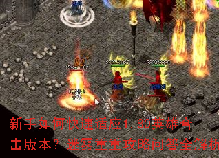 新手如何快速适应1.80英雄合击版本?迷雾重重攻略问答全解析 新手如何快速适应1.80英雄合击版本?迷雾重重攻略问答全解析