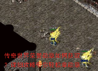 传奇世界荣誉勋章如何获取?详细攻略带你轻松拿勋章 传奇世界荣誉勋章如何获取?详细攻略带你轻松拿勋章