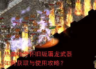 热血传奇怀旧版屠龙武器如何获取与使用攻略? 热血传奇怀旧版屠龙武器如何获取与使用攻略?