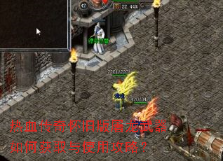 热血传奇怀旧版屠龙武器如何获取与使用攻略? 热血传奇怀旧版屠龙武器如何获取与使用攻略?