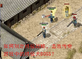 如何制定终极战略,击败传奇游戏中的终极大BOSS? 如何制定终极战略,击败传奇游戏中的终极大BOSS?