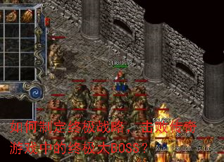 如何制定终极战略,击败传奇游戏中的终极大BOSS? 如何制定终极战略,击败传奇游戏中的终极大BOSS?