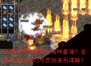 合击传奇中哪种组合PK最强?各组合实战技巧与克制关系详解? 合击传奇中哪种组合PK最强?各组合实战技巧与克制关系详解?