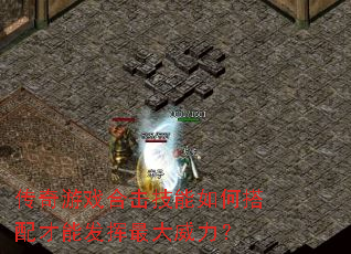 传奇游戏合击技能如何搭配才能发挥最大威力? 传奇游戏合击技能如何搭配才能发挥最大威力?