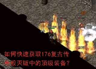 如何快速获取176复古传奇毁灭版中的顶级装备? 如何快速获取176复古传奇毁灭版中的顶级装备?