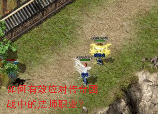 如何有效应对传奇团战中的法师职业? 如何有效应对传奇团战中的法师职业?