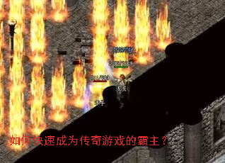 如何快速成为传奇游戏的霸主? 如何快速成为传奇游戏的霸主?