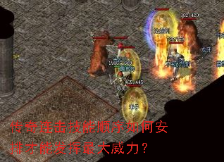 传奇连击技能顺序如何安排才能发挥最大威力? 传奇连击技能顺序如何安排才能发挥最大威力?