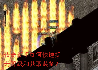 传奇新手如何快速提升等级和获取装备? 传奇新手如何快速提升等级和获取装备?