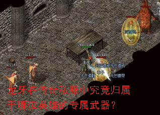 龙牙在传奇私服中究竟归属于哪位英雄的专属武器? 龙牙在传奇私服中究竟归属于哪位英雄的专属武器?