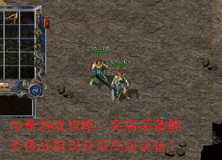 传奇游戏攻略:商店装备能否挑战祖玛获取高级装备? 传奇游戏攻略:商店装备能否挑战祖玛获取高级装备?