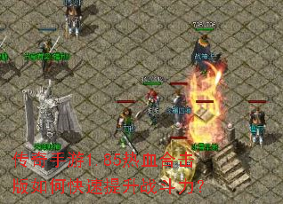 传奇手游1.85热血合击版如何快速提升战斗力? 传奇手游1.85热血合击版如何快速提升战斗力?