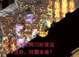 传奇玩家如何巧妙营造个人优势,制霸全服? 传奇玩家如何巧妙营造个人优势,制霸全服?
