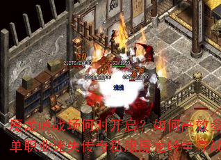 魔龙岭战场何时开启?如何高效参与单职业迷失传奇私服魔龙岭争夺战? 魔龙岭战场何时开启?如何高效参与单职业迷失传奇私服魔龙岭争夺战?
