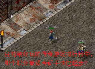 目前最好玩的传奇游戏排行榜中,哪个职业最适合新手快速起步? 目前最好玩的传奇游戏排行榜中,哪个职业最适合新手快速起步?