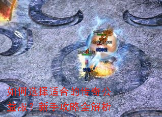 如何选择适合的传奇公益服?新手攻略全解析 如何选择适合的传奇公益服?新手攻略全解析