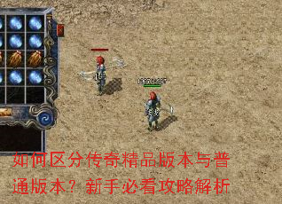 如何区分传奇精品版本与普通版本?新手必看攻略解析 如何区分传奇精品版本与普通版本?新手必看攻略解析