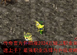 传奇官方怀旧服2024正版三职业如何快速上手?最强职业选择与升级攻略全解析 传奇官方怀旧服2024正版三职业如何快速上手?最强职业选择与升级攻略全解析