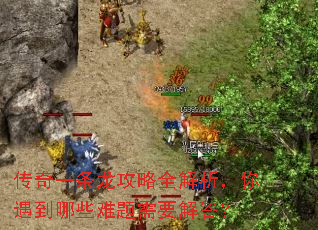 传奇一条龙攻略全解析,你遇到哪些难题需要解答? 传奇一条龙攻略全解析,你遇到哪些难题需要解答?