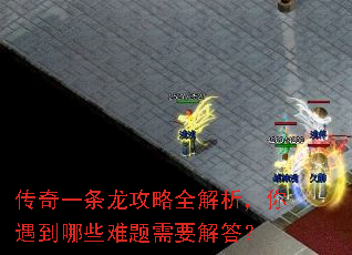 传奇一条龙攻略全解析,你遇到哪些难题需要解答? 传奇一条龙攻略全解析,你遇到哪些难题需要解答?