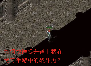 如何快速提升道士猛在传奇手游中的战斗力? 如何快速提升道士猛在传奇手游中的战斗力?