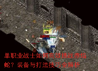 单职业战士如何高效挑战赤焰蛇?装备与打法技巧全解析 单职业战士如何高效挑战赤焰蛇?装备与打法技巧全解析