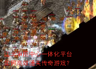江北审图中心一体化平台如何高效通关传奇游戏? 江北审图中心一体化平台如何高效通关传奇游戏?
