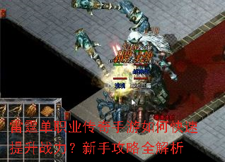 雷霆单职业传奇手游如何快速提升战力?新手攻略全解析 雷霆单职业传奇手游如何快速提升战力?新手攻略全解析
