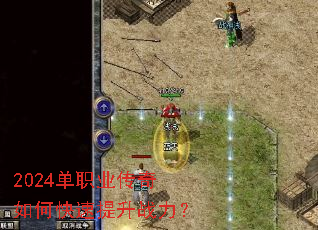 2024单职业传奇如何快速提升战力? 2024单职业传奇如何快速提升战力?