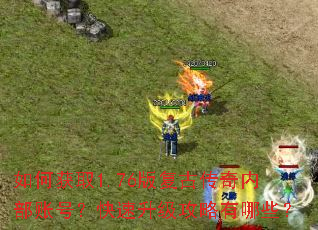 如何获取1.76版复古传奇内部账号?快速升级攻略有哪些? 如何获取1.76版复古传奇内部账号?快速升级攻略有哪些?