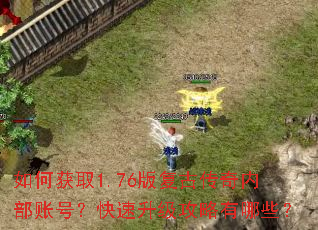 如何获取1.76版复古传奇内部账号?快速升级攻略有哪些? 如何获取1.76版复古传奇内部账号?快速升级攻略有哪些?