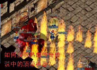 如何获得热血传奇传说中的顶级神器? 如何获得热血传奇传说中的顶级神器?