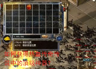 如何获得热血传奇传说中的顶级神器? 如何获得热血传奇传说中的顶级神器?
