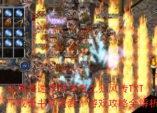 如何快速获取传奇之狂风传TXT下载奇书网资源?游戏攻略全解析 如何快速获取传奇之狂风传TXT下载奇书网资源?游戏攻略全解析