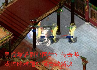 寻找靠谱副业网站?传奇游戏攻略难题如何高效解决 寻找靠谱副业网站?传奇游戏攻略难题如何高效解决