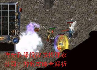 传奇私服授权该找哪家公司?游戏攻略全解析 传奇私服授权该找哪家公司?游戏攻略全解析